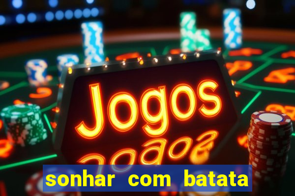 sonhar com batata jogo do bicho